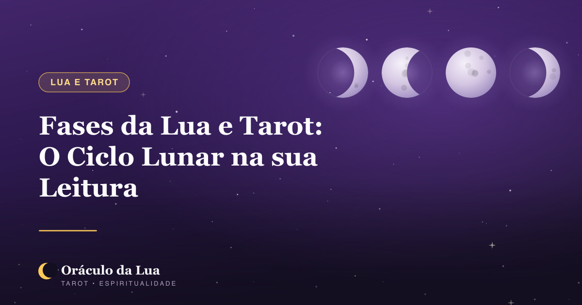 Fases da Lua e Tarot: Como o Ciclo Lunar Potencializa Sua Leitura